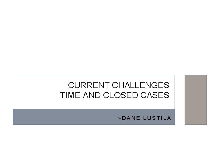 CURRENT CHALLENGES TIME AND CLOSED CASES ~DANE LUSTILA 