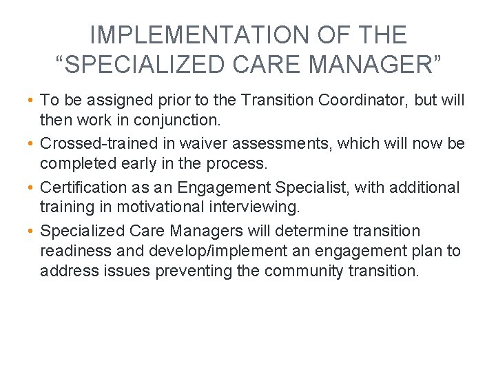 IMPLEMENTATION OF THE “SPECIALIZED CARE MANAGER” • To be assigned prior to the Transition