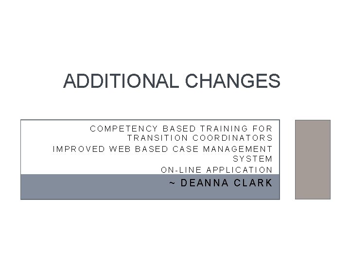 ADDITIONAL CHANGES COMPETENCY BASED TRAINING FOR TRANSITION COORDINATORS IMPROVED WEB BASED CASE MANAGEMENT SYSTEM