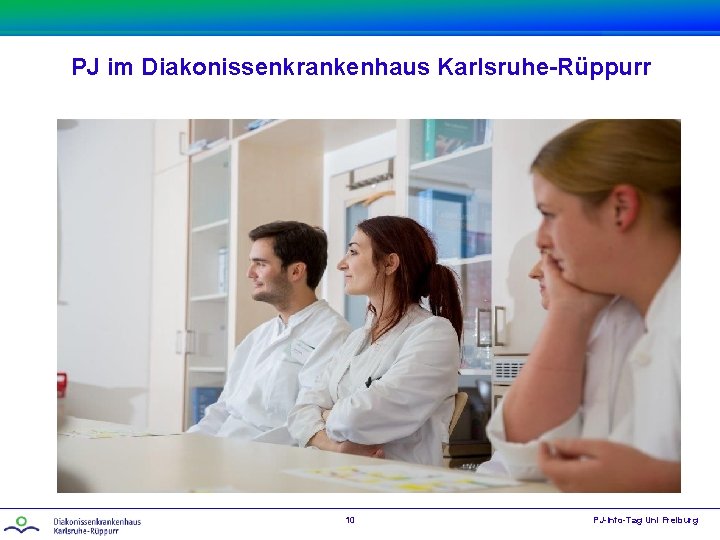 PJ im Diakonissenkrankenhaus Karlsruhe-Rüppurr 10 PJ-Info-Tag Uni Freiburg 