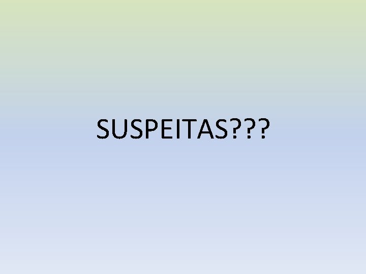 SUSPEITAS? ? ? 