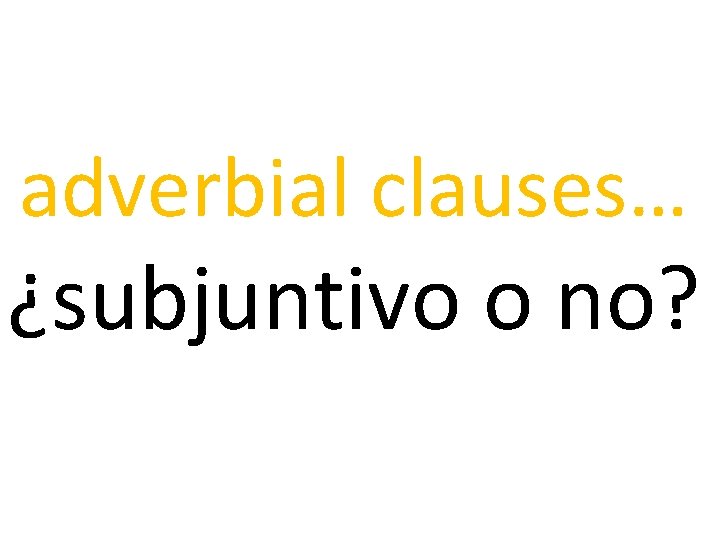 adverbial clauses… ¿subjuntivo o no? 