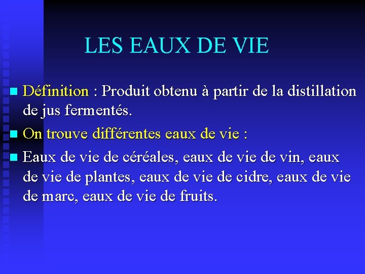 LES EAUX DE VIE Définition : Produit obtenu à partir de la distillation de