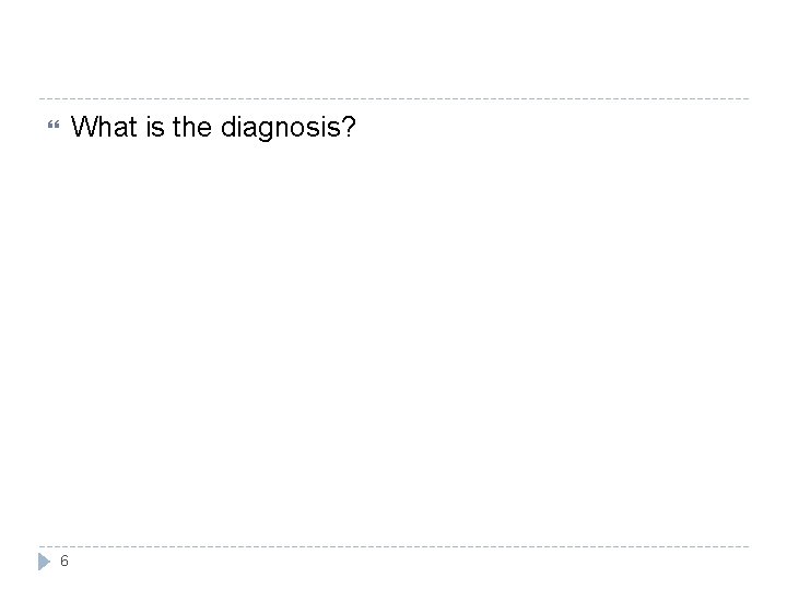 What is the diagnosis? 6 
