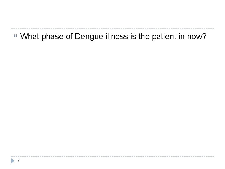 What phase of Dengue illness is the patient in now? 7 