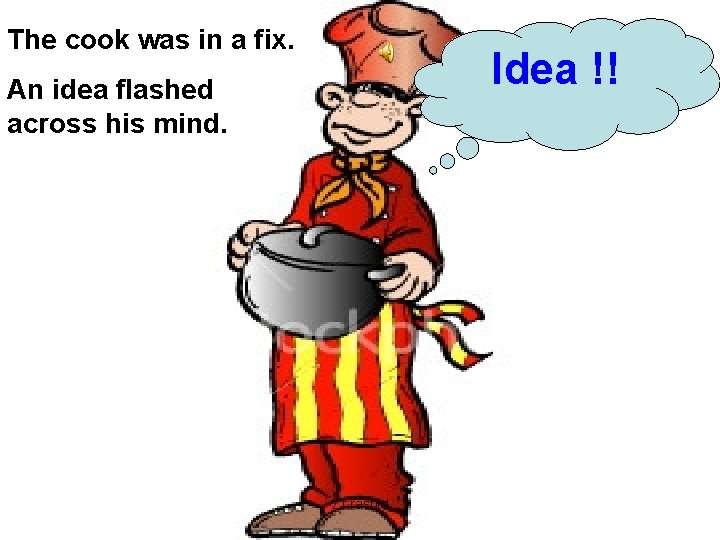 The cook was in a fix. Idea !! An idea flashed across his mind.