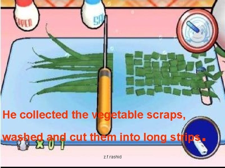 He collected the vegetable scraps, washed and cut them into long strips z. f.