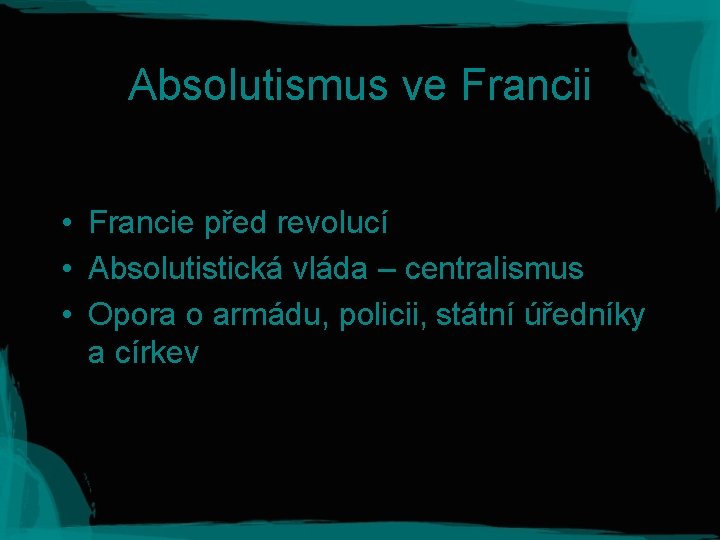 Absolutismus ve Francii • Francie před revolucí • Absolutistická vláda – centralismus • Opora