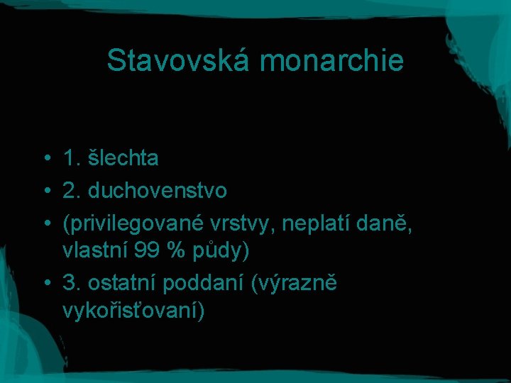 Stavovská monarchie • 1. šlechta • 2. duchovenstvo • (privilegované vrstvy, neplatí daně, vlastní