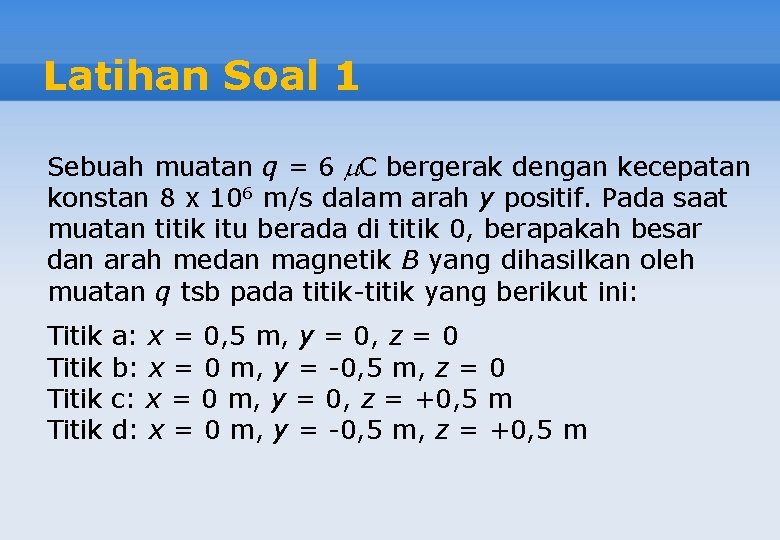 Latihan Soal 1 Sebuah muatan q = 6 C bergerak dengan kecepatan konstan 8