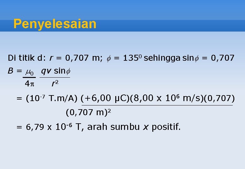 Penyelesaian Di titik d: r = 0, 707 m; = 1350 sehingga sin =