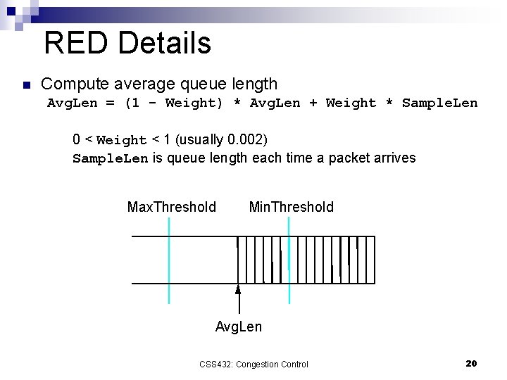 RED Details n Compute average queue length Avg. Len = (1 - Weight) *