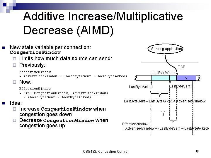 Additive Increase/Multiplicative Decrease (AIMD) n New state variable per connection: Congestion. Window ¨ Limits