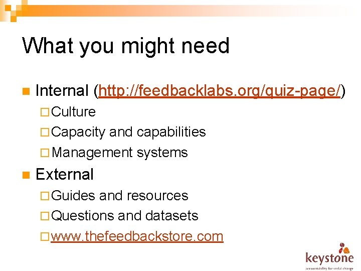 What you might need n Internal (http: //feedbacklabs. org/quiz-page/) ¨ Culture ¨ Capacity and