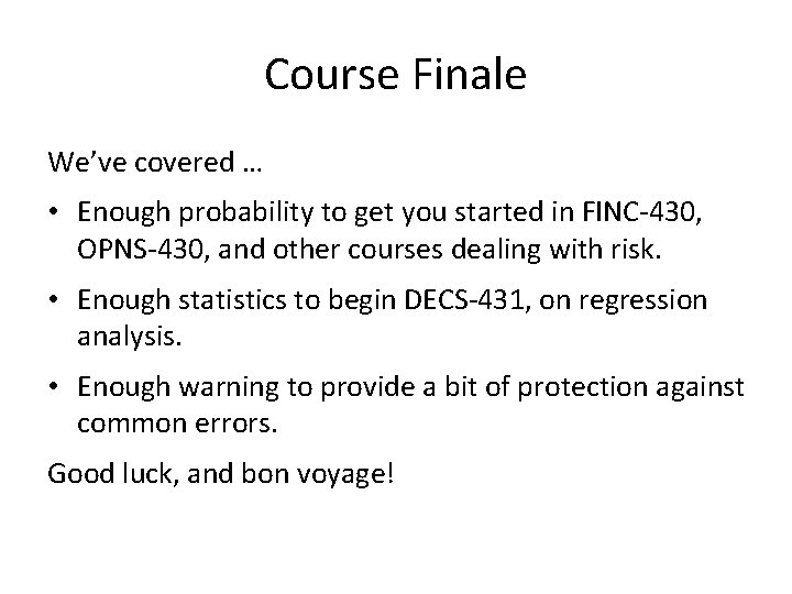 Course Finale We’ve covered … • Enough probability to get you started in FINC-430,