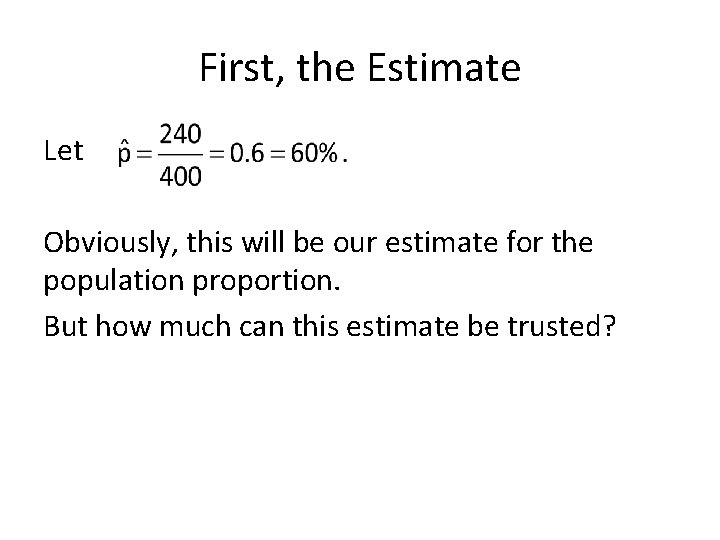 First, the Estimate Let Obviously, this will be our estimate for the population proportion.