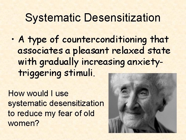 Systematic Desensitization • A type of counterconditioning that associates a pleasant relaxed state with