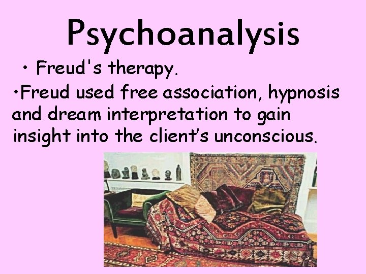 Psychoanalysis • Freud's therapy. • Freud used free association, hypnosis and dream interpretation to