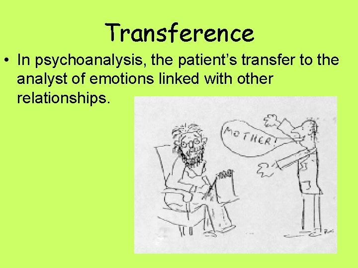 Transference • In psychoanalysis, the patient’s transfer to the analyst of emotions linked with