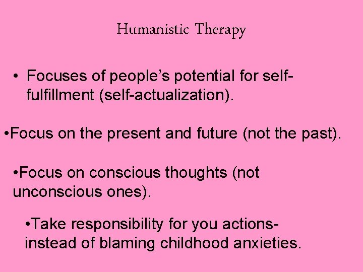 Humanistic Therapy • Focuses of people’s potential for selffulfillment (self-actualization). • Focus on the