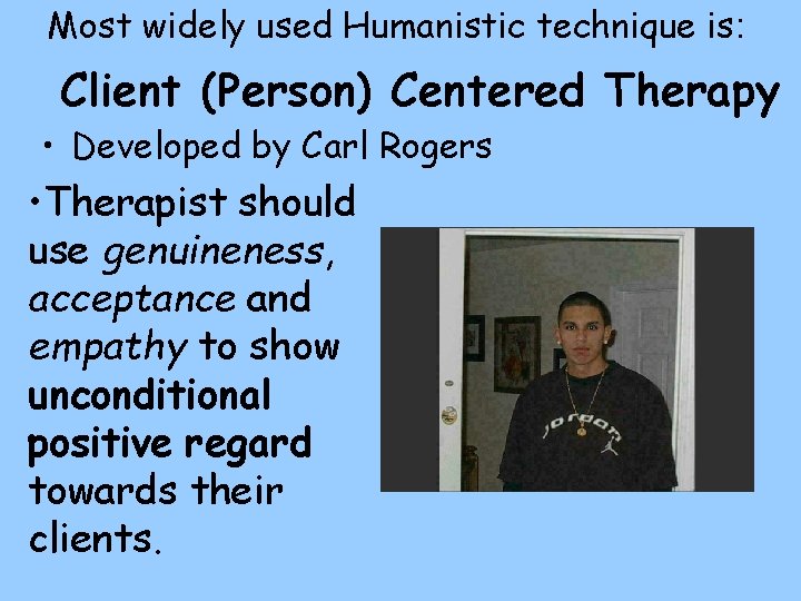 Most widely used Humanistic technique is: Client (Person) Centered Therapy • Developed by Carl