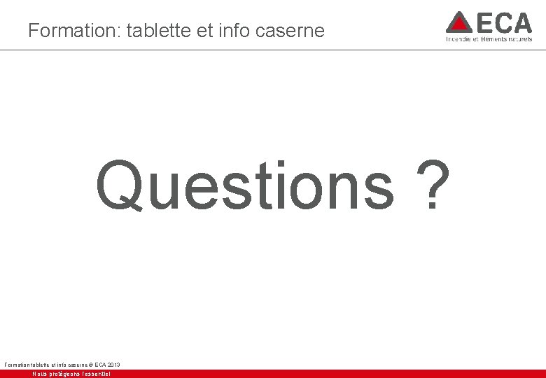 Formation: tablette et info caserne Questions ? Formation tablette et info caserne ® ECA
