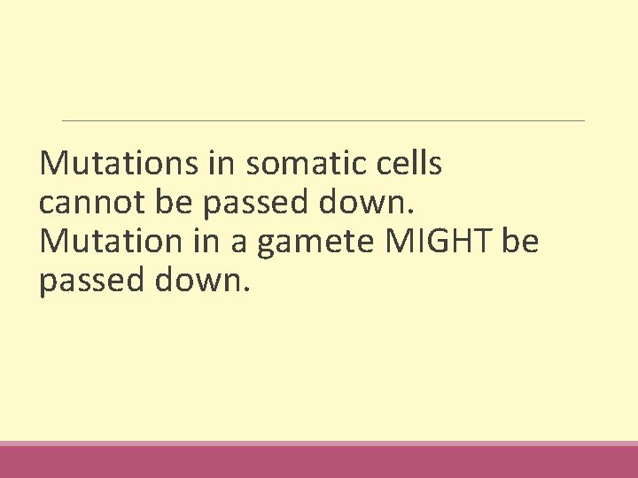 Mutations in somatic cells cannot be passed down. Mutation in a gamete MIGHT be