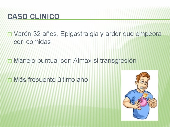 CASO CLINICO � Varón 32 años. Epigastralgia y ardor que empeora con comidas �