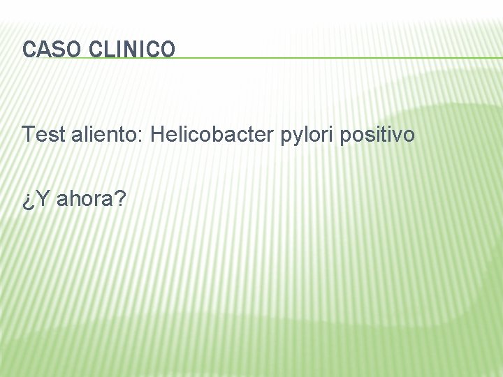 CASO CLINICO Test aliento: Helicobacter pylori positivo ¿Y ahora? 