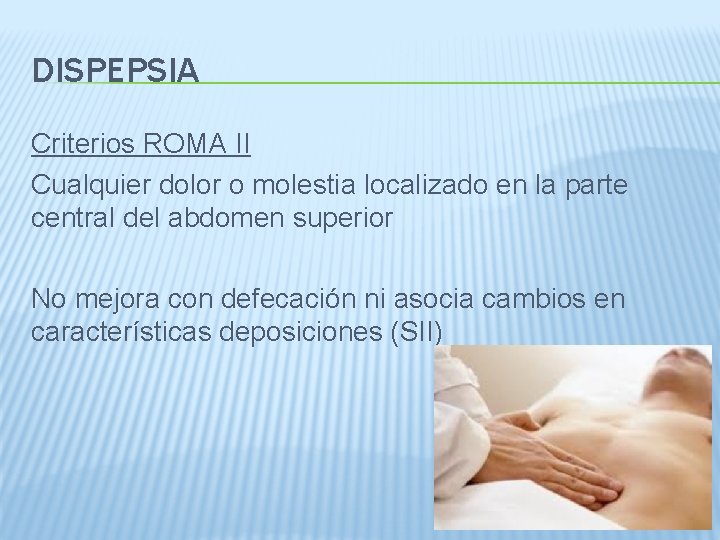 DISPEPSIA Criterios ROMA II Cualquier dolor o molestia localizado en la parte central del