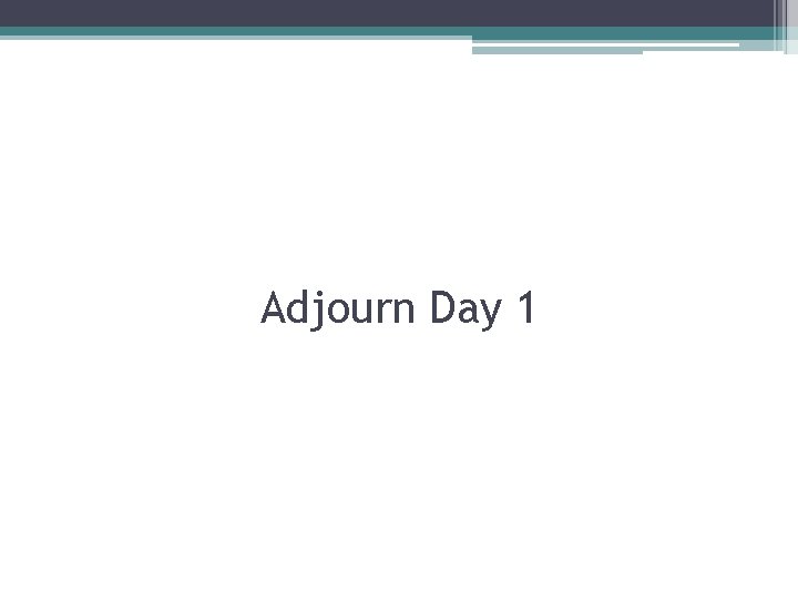 Adjourn Day 1 
