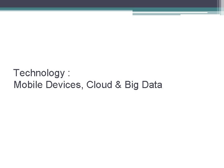 Technology : Mobile Devices, Cloud & Big Data 