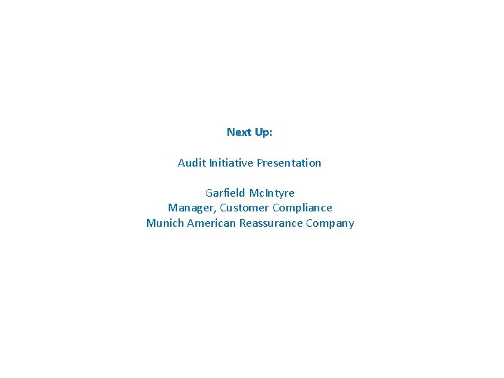 Next Up: Audit Initiative Presentation Garfield Mc. Intyre Manager, Customer Compliance Munich American Reassurance
