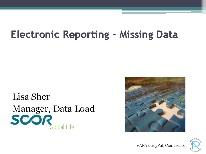 Electronic Reporting – Missing Data Lisa Sher Manager, Data Load RAPA 2015 Fall Conference