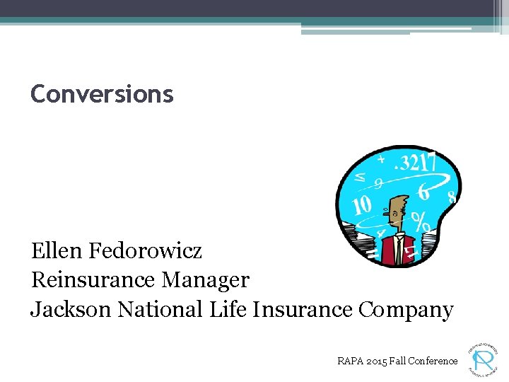 Conversions Ellen Fedorowicz Reinsurance Manager Jackson National Life Insurance Company RAPA 2015 Fall Conference