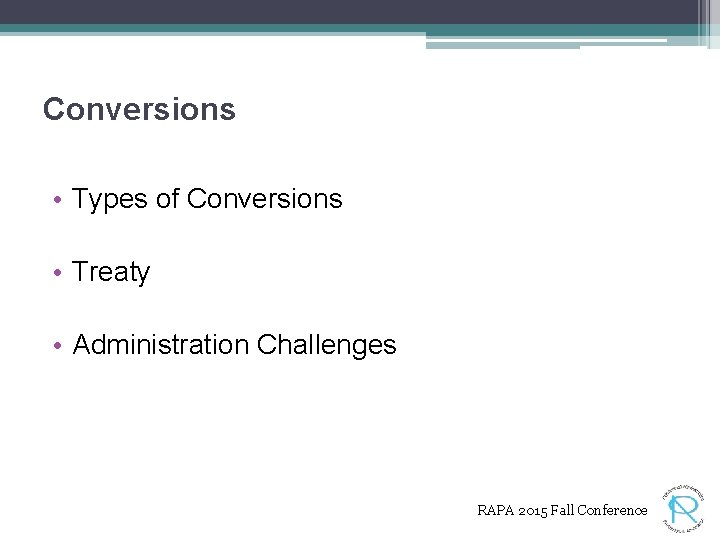 Conversions • Types of Conversions • Treaty • Administration Challenges RAPA 2015 Fall Conference