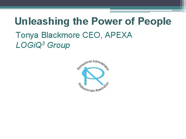 Unleashing the Power of People Tonya Blackmore CEO, APEXA LOGi. Q 3 Group 