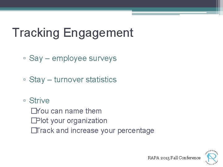 Tracking Engagement ▫ Say – employee surveys ▫ Stay – turnover statistics ▫ Strive