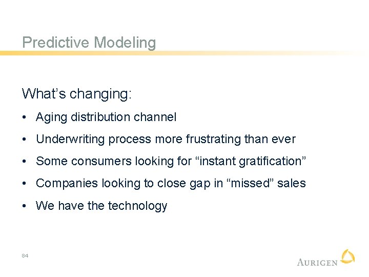 Predictive Modeling What’s changing: • Aging distribution channel • Underwriting process more frustrating than