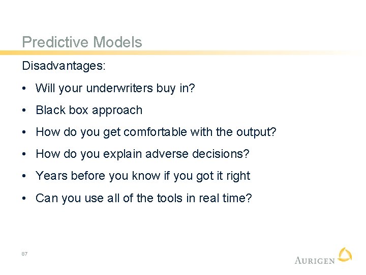 Predictive Models Disadvantages: • Will your underwriters buy in? • Black box approach •