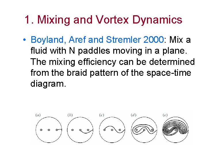 1. Mixing and Vortex Dynamics • Boyland, Aref and Stremler 2000: Mix a fluid