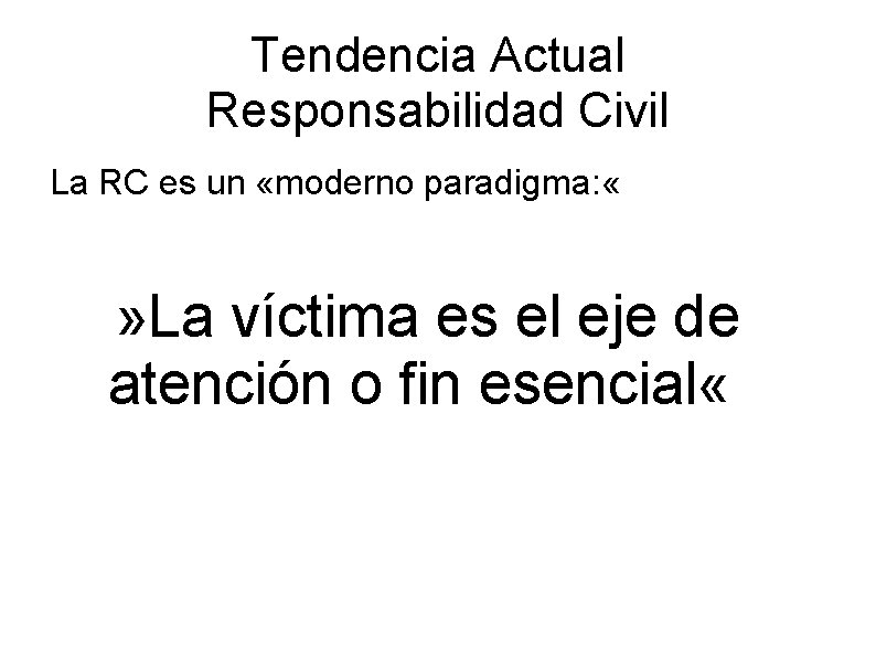 Tendencia Actual Responsabilidad Civil La RC es un «moderno paradigma: « » La víctima