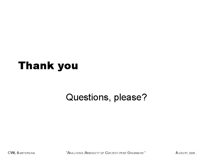 Thank you Questions, please? CWI, AMSTERDAM "ANALYZING AMBIGUITY OF CONTEXT-FREE GRAMMARS" AUGUST, 2009 