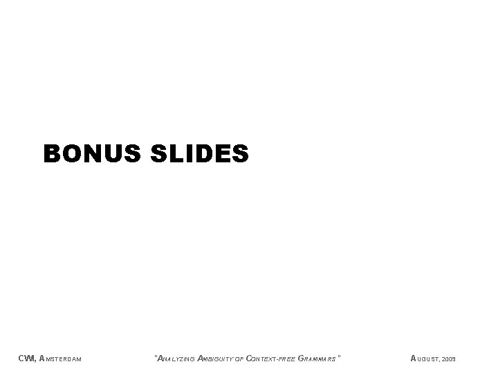 BONUS SLIDES CWI, AMSTERDAM "ANALYZING AMBIGUITY OF CONTEXT-FREE GRAMMARS" AUGUST, 2009 