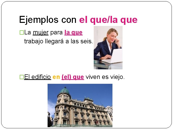 Ejemplos con el que/la que �La mujer para la que trabajo llegará a las