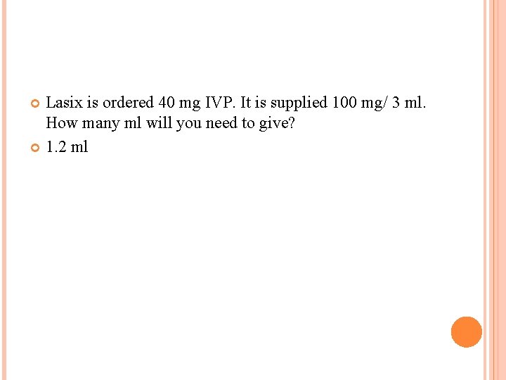 Lasix is ordered 40 mg IVP. It is supplied 100 mg/ 3 ml. How