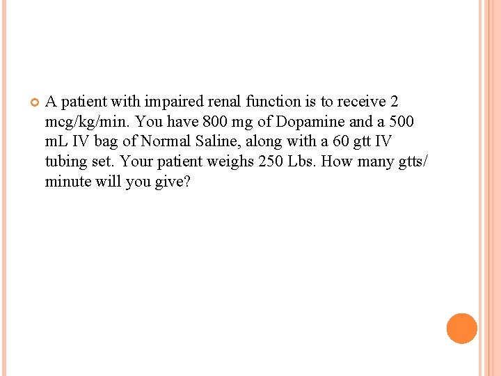 A patient with impaired renal function is to receive 2 mcg/kg/min. You have A patient with impaired renal function is to receive 2 mcg/kg/min. You have