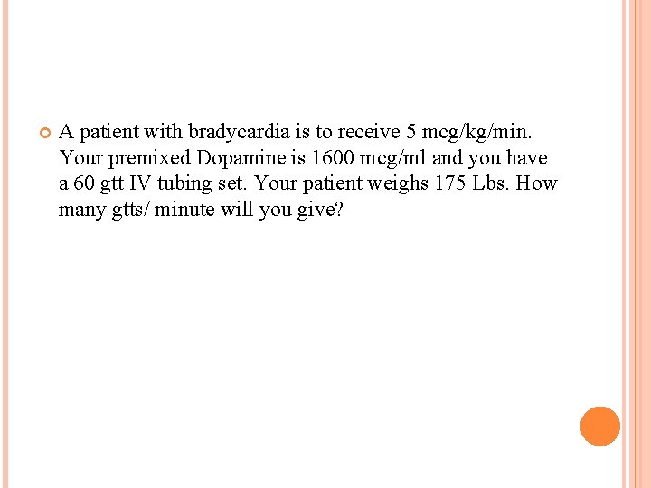  A patient with bradycardia is to receive 5 mcg/kg/min. Your premixed Dopamine is