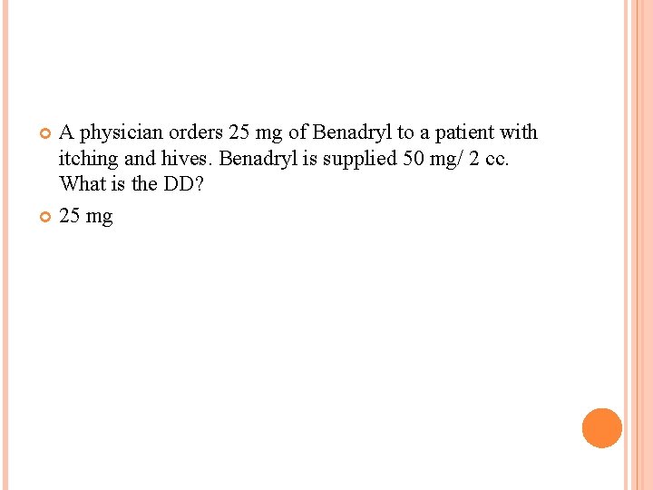 A physician orders 25 mg of Benadryl to a patient with itching and hives.