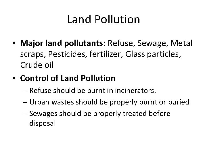 Land Pollution • Major land pollutants: Refuse, Sewage, Metal scraps, Pesticides, fertilizer, Glass particles,